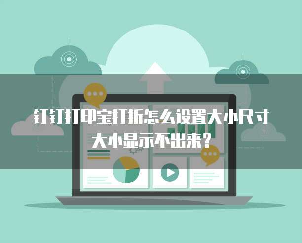 钉钉打印宝打折怎么设置大小尺寸大小显示不出来?