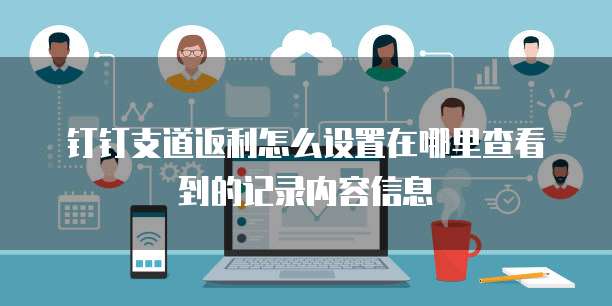 钉钉支道返利怎么设置在哪里查看到的记录内容信息