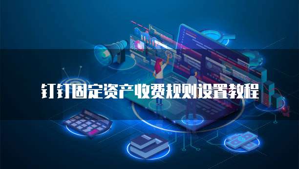 钉钉固定资产收费规则设置教程