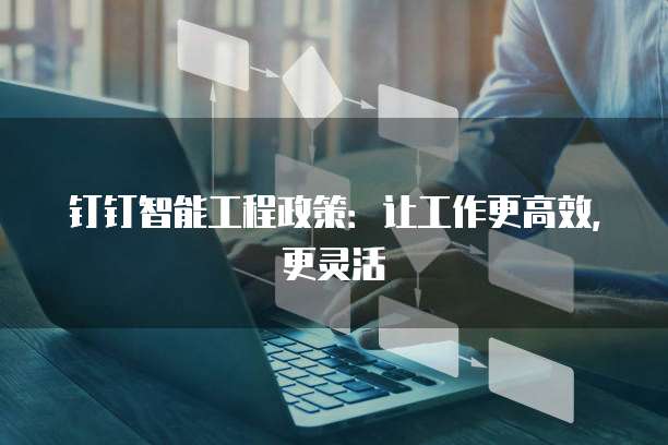 钉钉智能工程政策:让工作更高效,更灵活