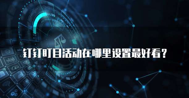 钉钉盯目活动在哪里设置最好看？