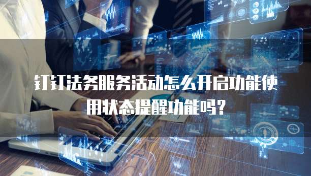 钉钉法务服务活动怎么开启功能使用状态提醒功能吗?