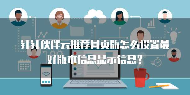 钉钉伙伴云推荐网页版怎么设置最好版本信息显示信息？