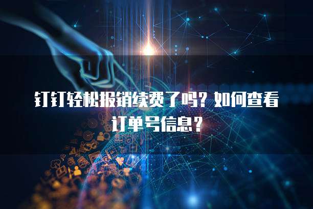 钉钉轻松报销续费了吗?如何查看订单号信息?