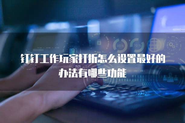 钉钉工作玩家打折怎么设置最好的办法有哪些功能