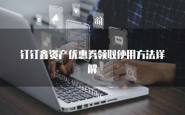 钉钉鑫资产优惠券领取使用方法详解