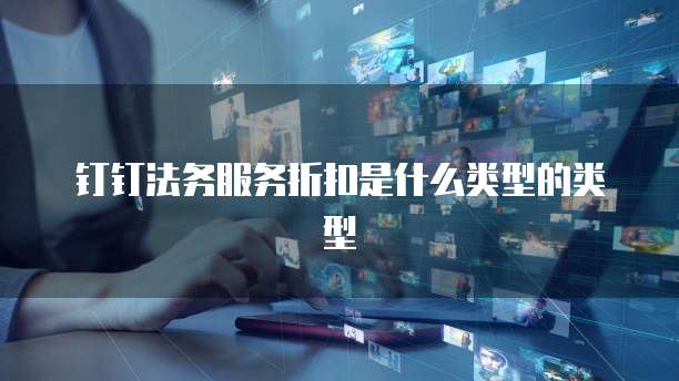 钉钉法务服务折扣是什么类型的类型