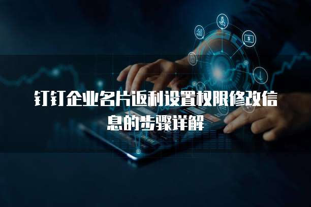 钉钉企业名片返利设置权限修改信息的步骤详解