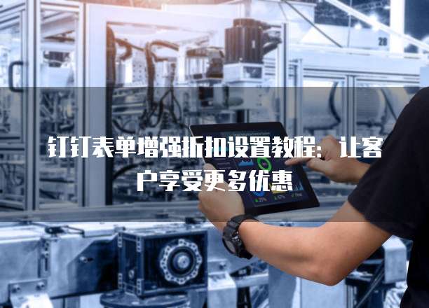 钉钉表单增强折扣设置教程:让客户享受更多优惠