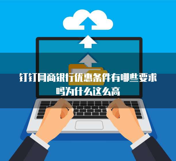 钉钉网商银行优惠条件有哪些要求吗为什么这么高