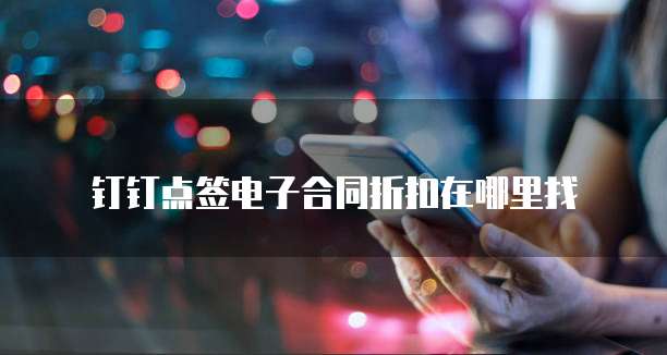 钉钉点签电子合同折扣在哪里找