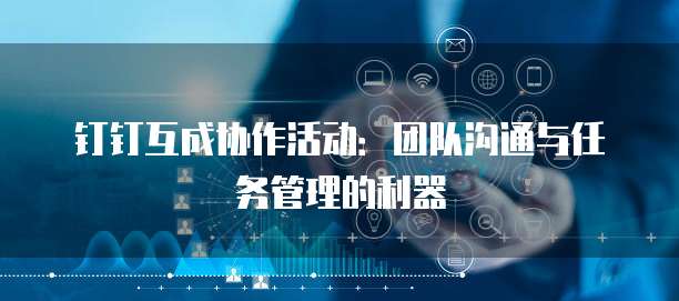 钉钉互成协作活动：团队沟通与任务管理的利器