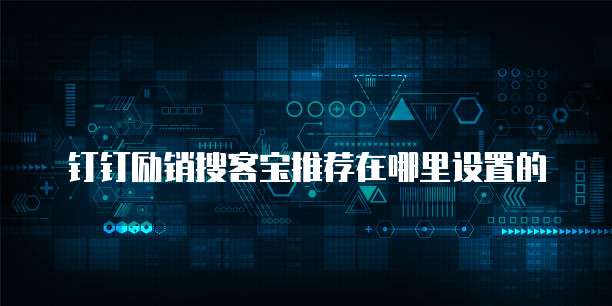 钉钉励销搜客宝推荐在哪里设置的