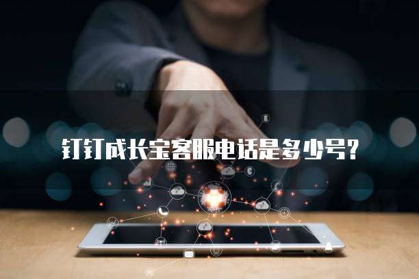 钉钉成长宝客服电话是多少号?