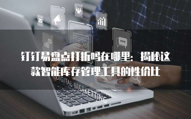 钉钉易盘点打折吗在哪里:揭秘这款智能库存管理工具的性价比