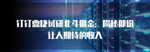 钉钉鼎捷试研北斗佣金:揭秘那份让人期待的收入