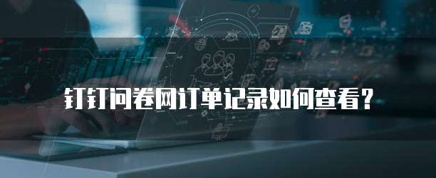 钉钉问卷网订单记录如何查看？
