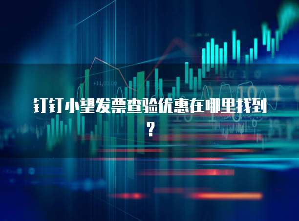 钉钉小望发票查验优惠在哪里找到?