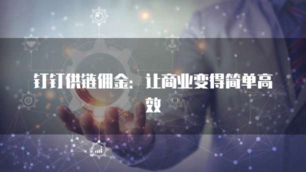 钉钉供链佣金:让商业变得简单高效