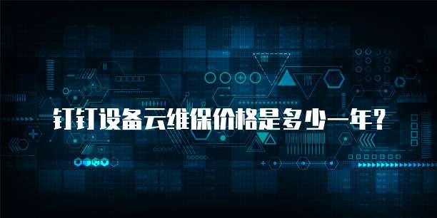 钉钉设备云维保价格是多少一年?