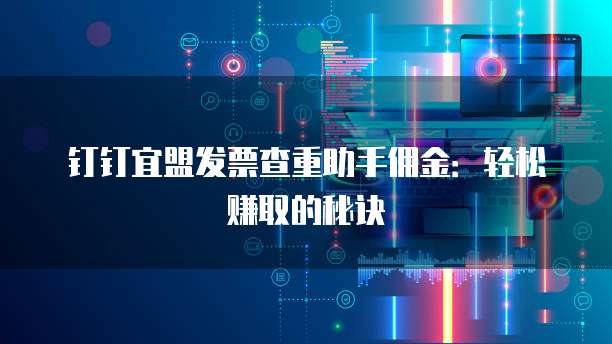 钉钉宜盟发票查重助手佣金:轻松赚取的秘诀