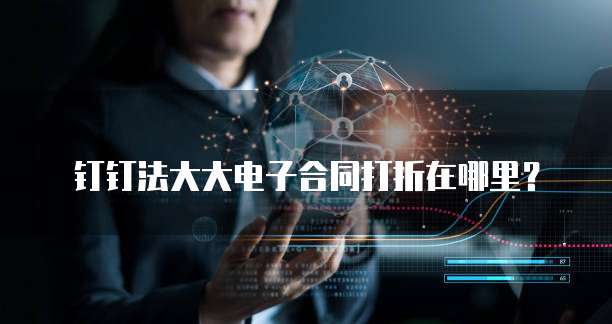 钉钉法大大电子合同打折在哪里?
