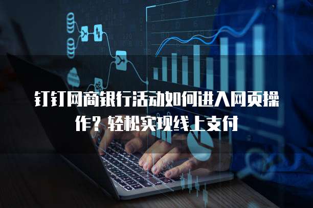 钉钉网商银行活动如何进入网页操作?轻松实现线上支付
