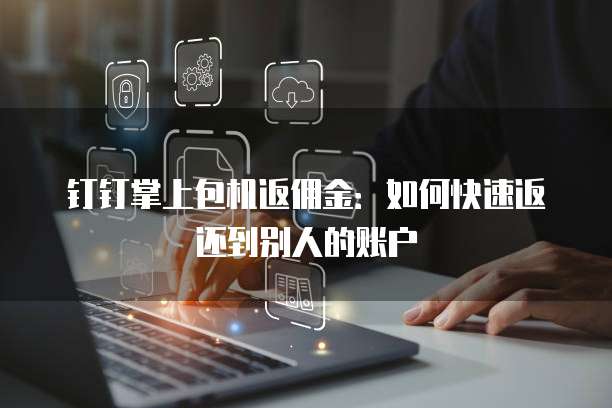 钉钉掌上包机返佣金:如何快速返还到别人的账户