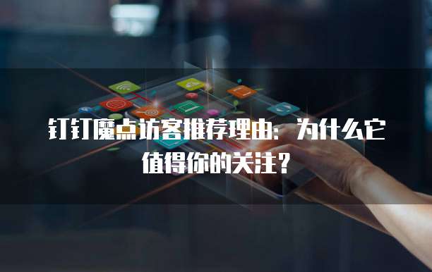 钉钉魔点访客推荐理由:为什么它值得你的关注?
