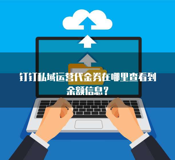 钉钉私域运营代金券在哪里查看到余额信息？