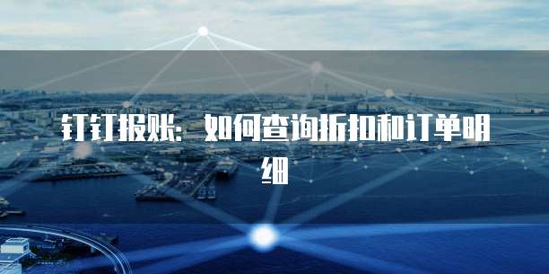 钉钉报账:如何查询折扣和订单明细