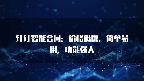 钉钉智能合同:价格低廉,简单易用,功能强大