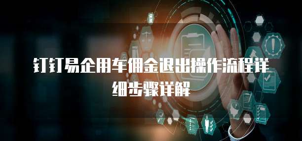 钉钉易企用车佣金退出操作流程详细步骤详解