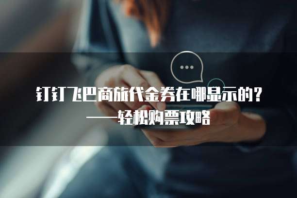 钉钉飞巴商旅代金券在哪显示的?——轻松购票攻略
