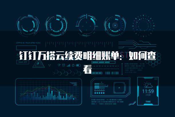 钉钉万搭云续费明细账单:如何查看