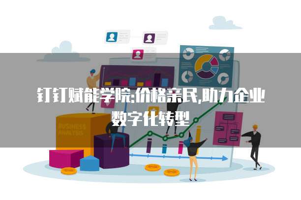 钉钉赋能学院:价格亲民,助力企业数字化转型