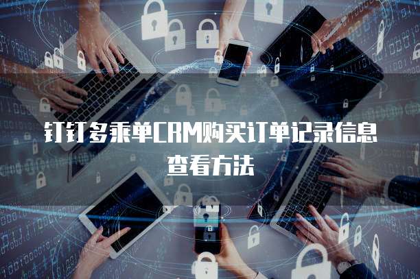 钉钉多乘单CRM购买订单记录信息查看方法