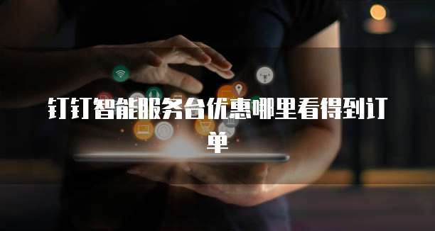 钉钉智能服务台优惠哪里看得到订单
