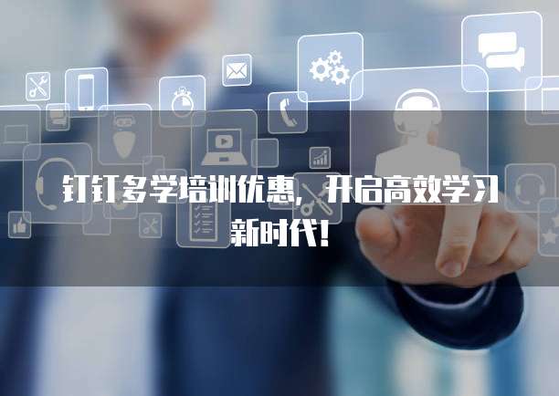 钉钉多学培训优惠,开启高效学习新时代!