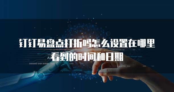 钉钉易盘点打折吗怎么设置在哪里看到的时间和日期