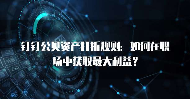 钉钉公贝资产打折规则：如何在职场中获取最大利益？