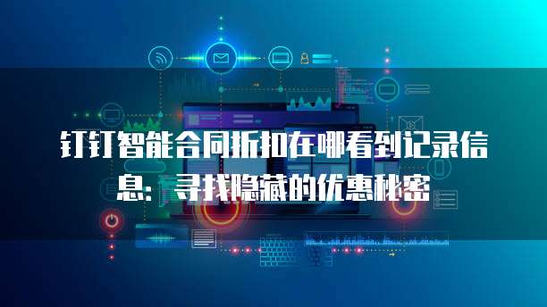 钉钉智能合同折扣在哪看到记录信息:寻找隐藏的优惠秘密