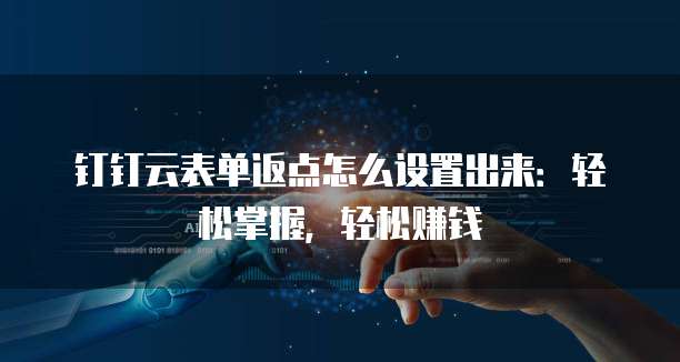 钉钉云表单返点怎么设置出来：轻松掌握，轻松赚钱