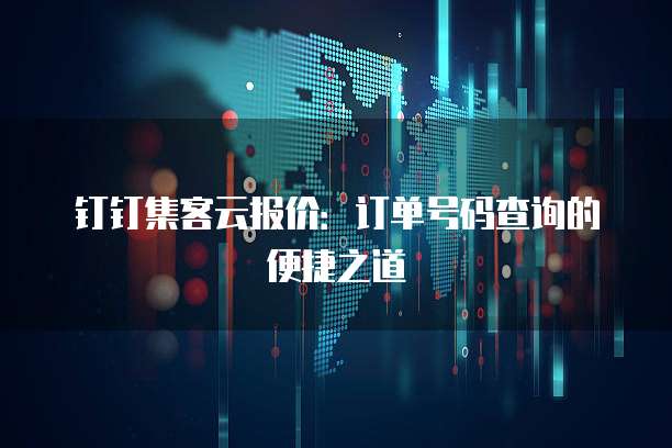 钉钉集客云报价:订单号码查询的便捷之道