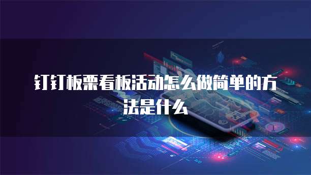 钉钉板栗看板活动怎么做简单的方法是什么