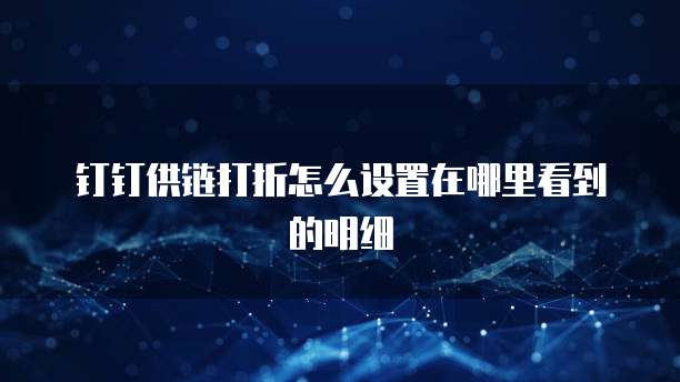 钉钉供链打折怎么设置在哪里看到的明细