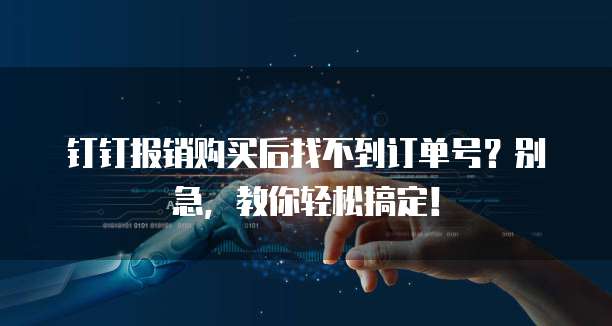 钉钉报销购买后找不到订单号?别急,教你轻松搞定!