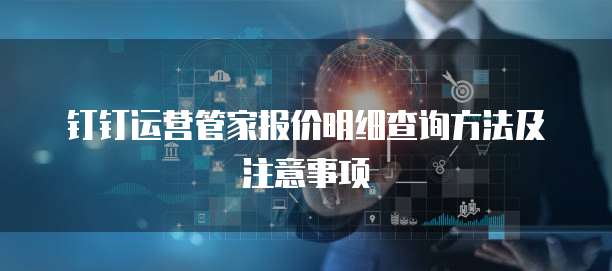 钉钉运营管家报价明细查询方法及注意事项