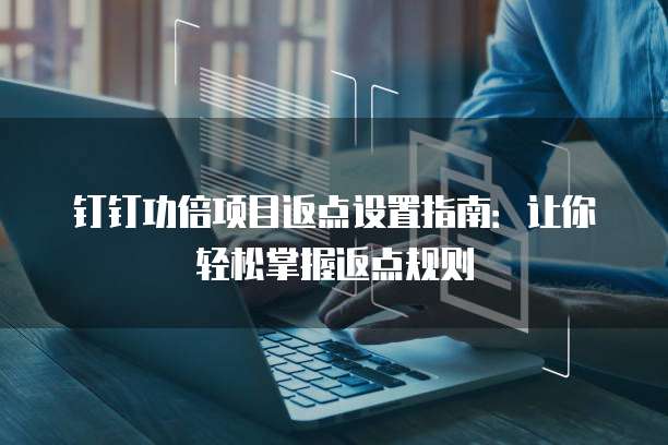 钉钉功倍项目返点设置指南:让你轻松掌握返点规则