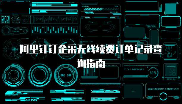 阿里钉钉企采无线续费订单记录查询指南